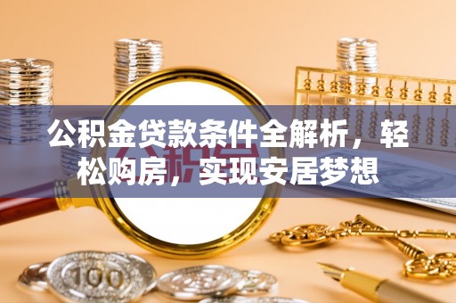 修水公积金贷款条件全解析，轻松购房，实现安居梦想