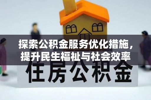 修水探索公积金服务优化措施，提升民生福祉与社会效率