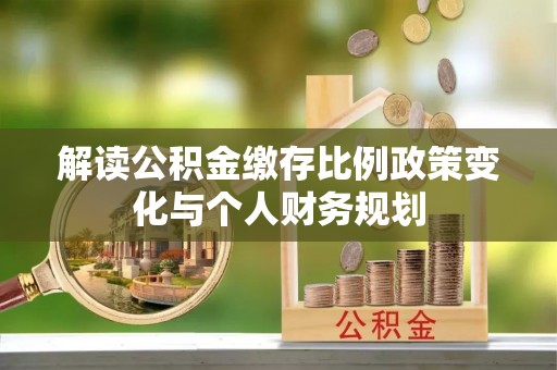 修水解读公积金缴存比例政策变化与个人财务规划