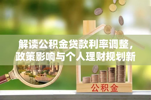 修水解读公积金贷款利率调整，政策影响与个人理财规划新思路