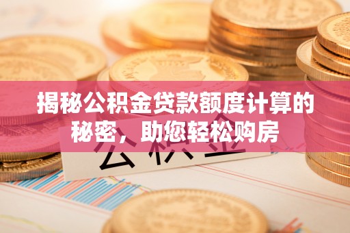 修水揭秘公积金贷款额度计算的秘密，助您轻松购房