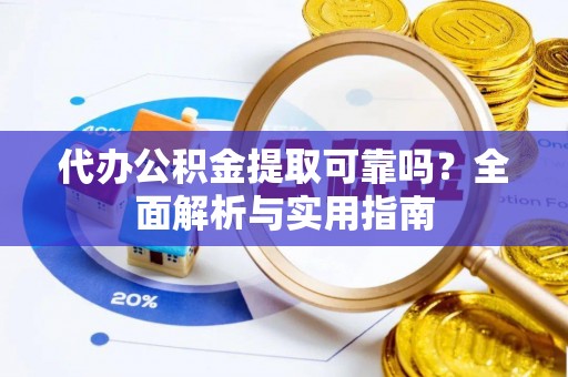修水代办公积金提取可靠吗？全面解析与实用指南