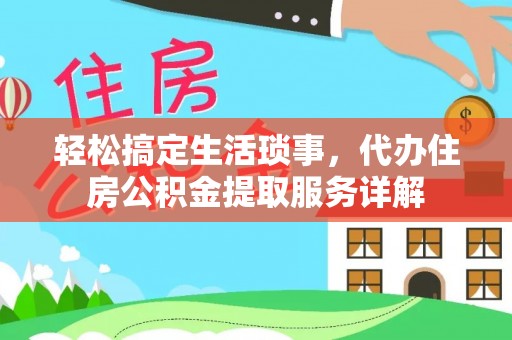 修水轻松搞定生活琐事，代办住房公积金提取服务详解