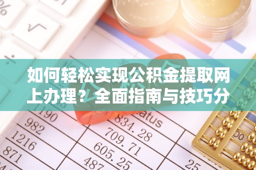 修水如何轻松实现公积金提取网上办理？全面指南与技巧分享