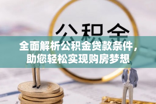修水全面解析公积金贷款条件，助您轻松实现购房梦想