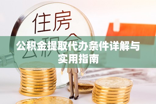 修水公积金提取代办条件详解与实用指南