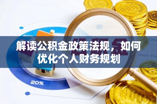 修水解读公积金政策法规，如何优化个人财务规划
