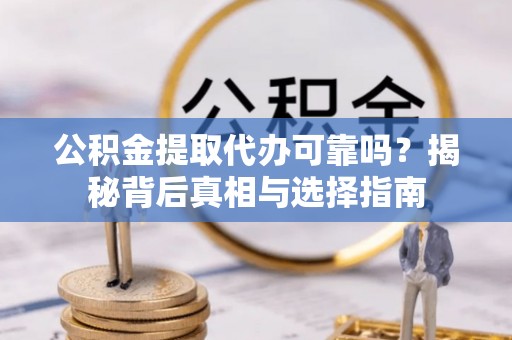 修水公积金提取代办可靠吗？揭秘背后真相与选择指南