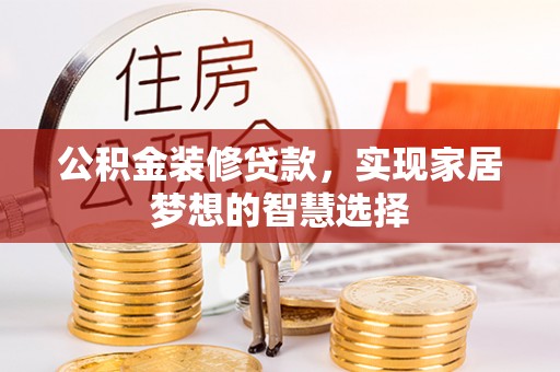 修水公积金装修贷款，实现家居梦想的智慧选择