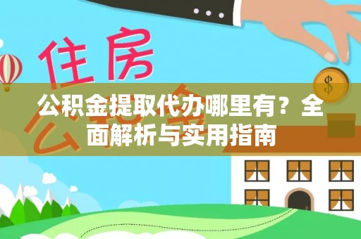 修水公积金提取代办哪里有？全面解析与实用指南