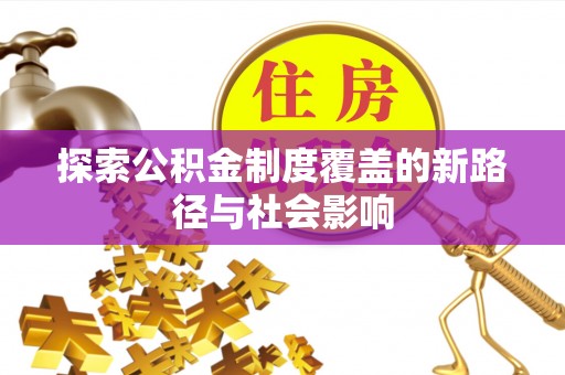 修水探索公积金制度覆盖的新路径与社会影响