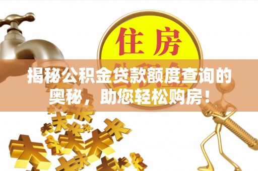 修水揭秘公积金贷款额度查询的奥秘，助您轻松购房！
