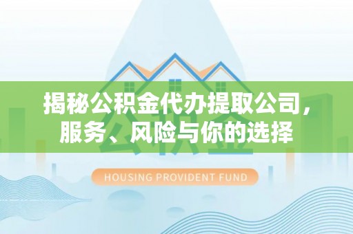 修水揭秘公积金代办提取公司，服务、风险与你的选择