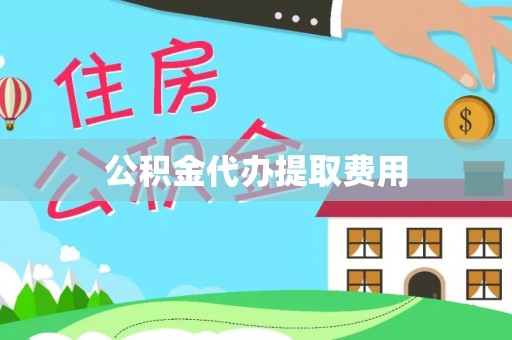 修水公积金代办提取费用
