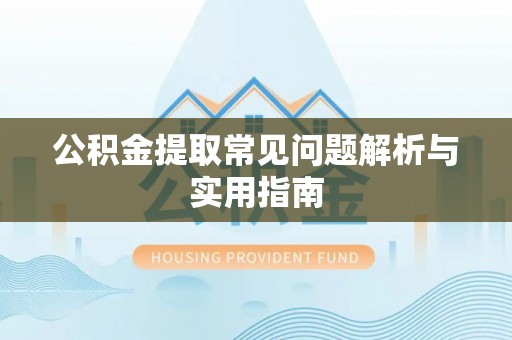 修水公积金提取常见问题解析与实用指南