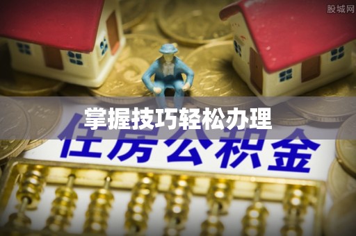 修水掌握技巧轻松办理