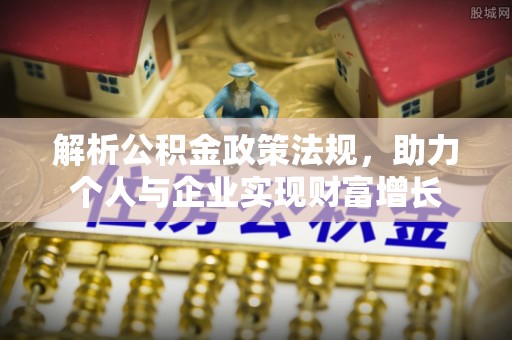 修水解析公积金政策法规，助力个人与企业实现财富增长