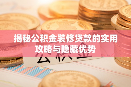 修水揭秘公积金装修贷款的实用攻略与隐藏优势
