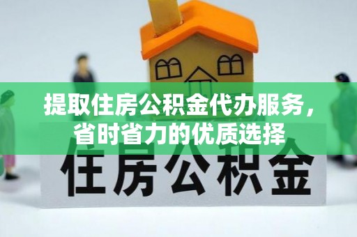 修水提取住房公积金代办服务，省时省力的优质选择