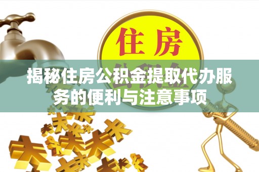 修水揭秘住房公积金提取代办服务的便利与注意事项