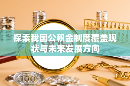修水探索我国公积金制度覆盖现状与未来发展方向