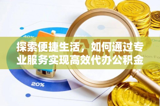 修水探索便捷生活，如何通过专业服务实现高效代办公积金提取