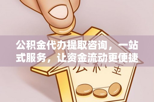 修水公积金代办提取咨询，一站式服务，让资金流动更便捷