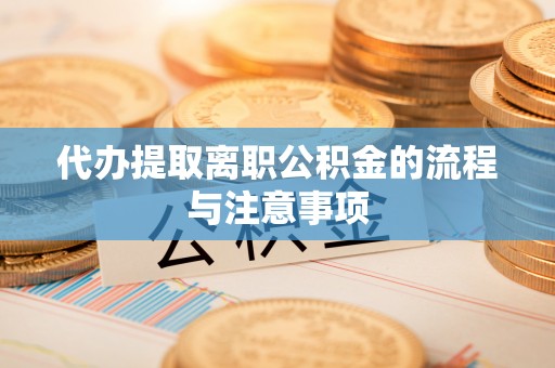 修水代办提取离职公积金的流程与注意事项
